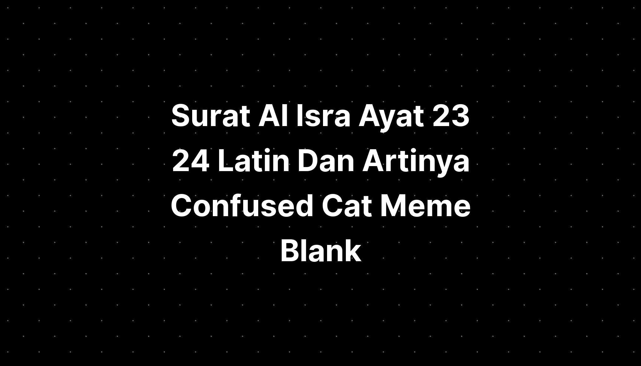 Surat Al Isra Ayat 23 24 Latin Dan Artinya Confused Cat Meme Blank ...